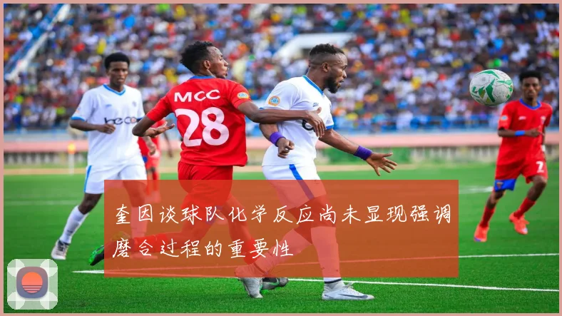 奎因谈球队化学反应尚未显现强调磨合过程的重要性