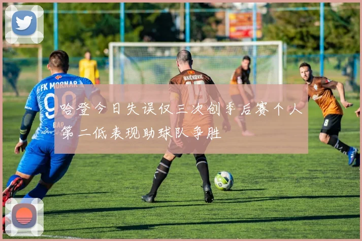 哈登今日失误仅三次创季后赛个人第二低表现助球队争胜