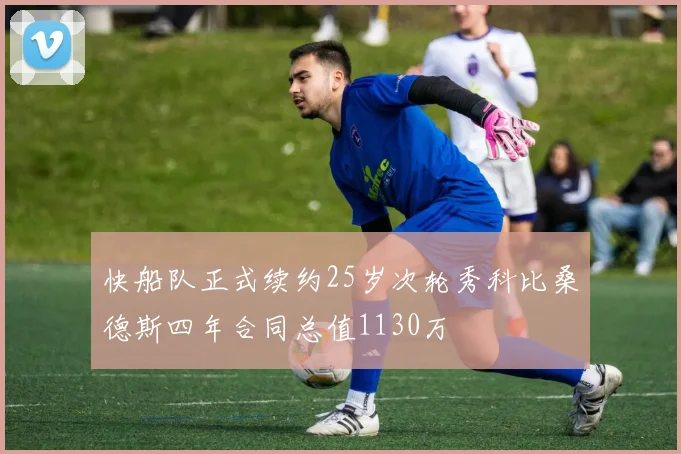快船队正式续约25岁次轮秀科比桑德斯四年合同总值1130万