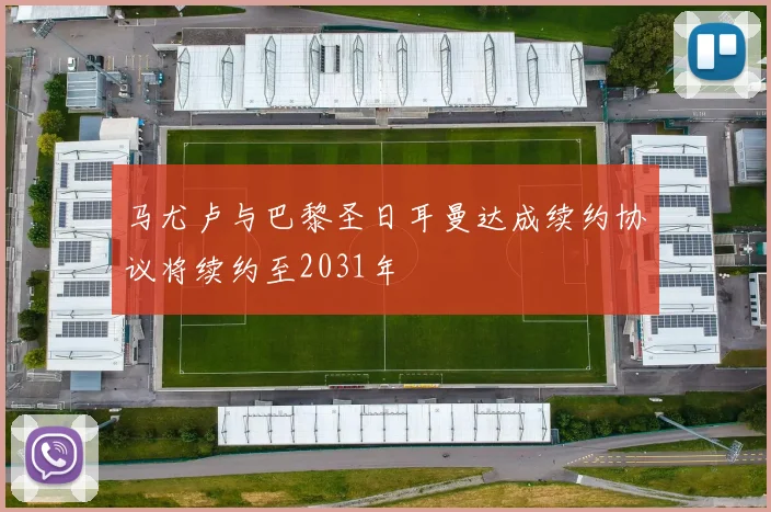 马尤卢与巴黎圣日耳曼达成续约协议将续约至2031年