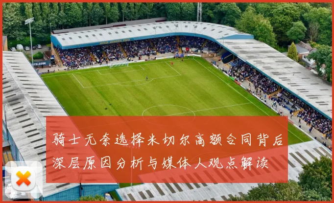 骑士无奈选择米切尔高额合同背后深层原因分析与媒体人观点解读