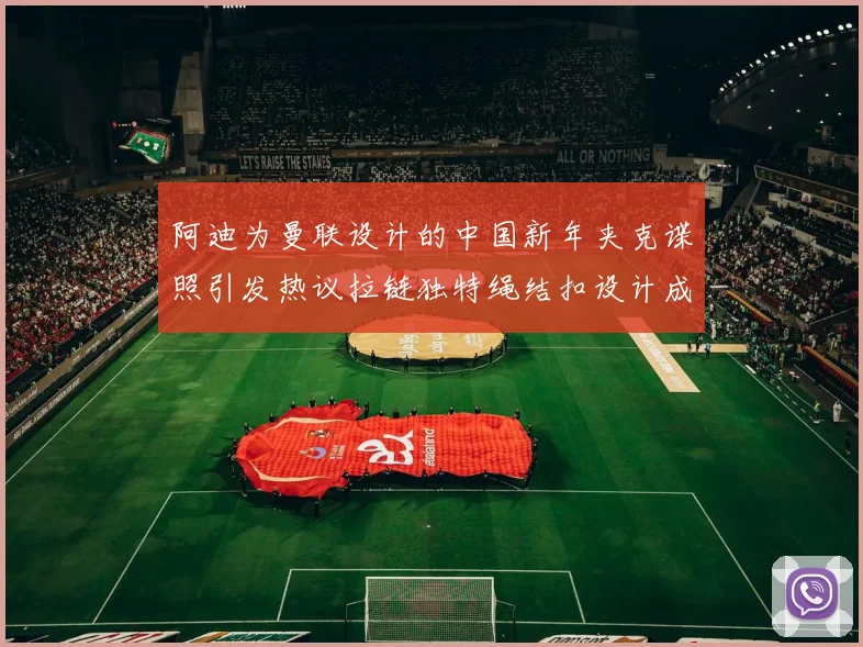 阿迪为曼联设计的中国新年夹克谍照引发热议拉链独特绳结扣设计成亮点