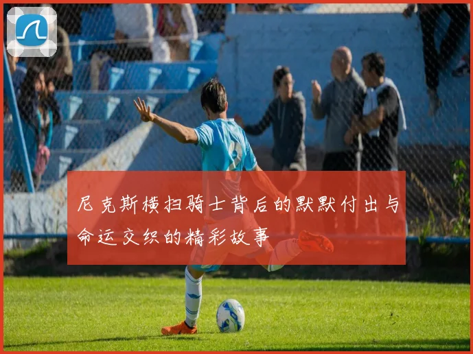 尼克斯横扫骑士背后的默默付出与命运交织的精彩故事