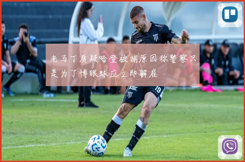 老马丁质疑哈登被捕原因称警察只是为了博眼球应立即解雇