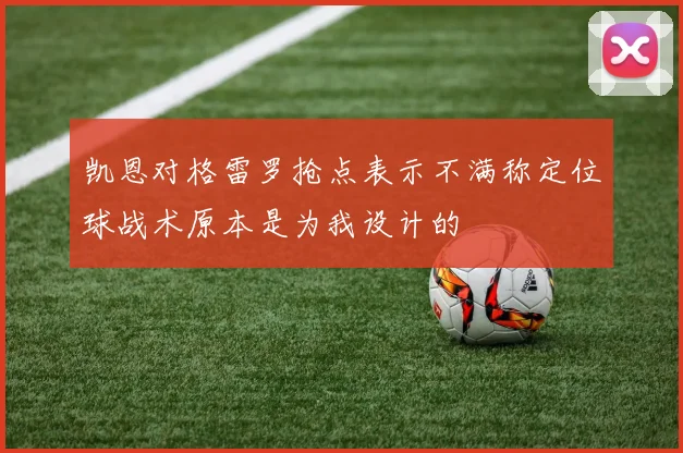 凯恩对格雷罗抢点表示不满称定位球战术原本是为我设计的
