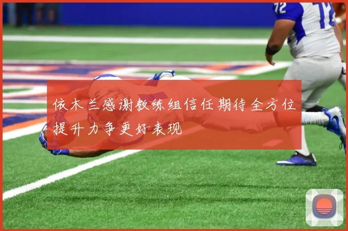 依木兰感谢教练组信任期待全方位提升力争更好表现